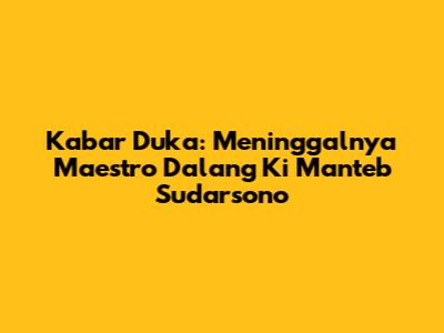 Kabar Duka: Meninggalnya Maestro Dalang Ki Manteb Sudarsono