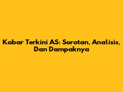 Kabar Terkini AS: Sorotan, Analisis, Dan Dampaknya