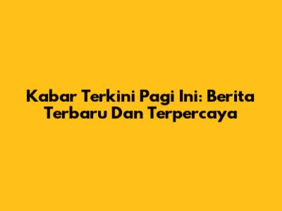 Kabar Terkini Pagi Ini: Berita Terbaru Dan Terpercaya
