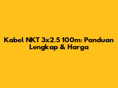 Kabel NKT 3x2.5 100m: Panduan Lengkap & Harga