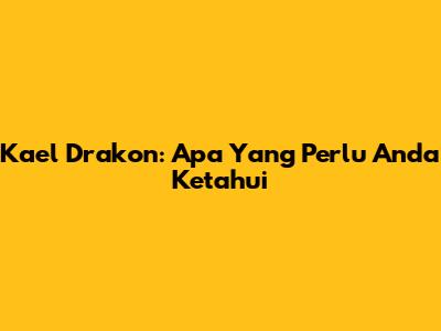 Kael Drakon: Apa Yang Perlu Anda Ketahui