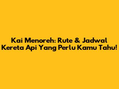 Kai Menoreh: Rute & Jadwal Kereta Api Yang Perlu Kamu Tahu!