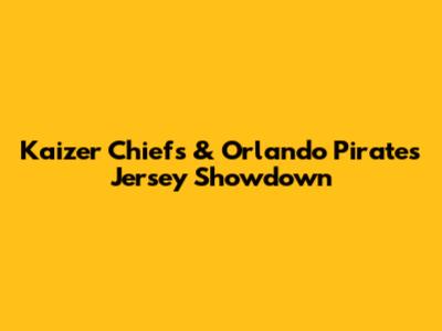 Kaizer Chiefs & Orlando Pirates Jersey Showdown