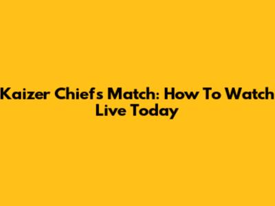 Kaizer Chiefs Match: How To Watch Live Today