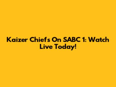 Kaizer Chiefs On SABC 1: Watch Live Today!