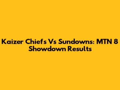 Kaizer Chiefs Vs Sundowns: MTN 8 Showdown Results