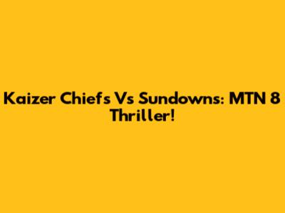 Kaizer Chiefs Vs Sundowns: MTN 8 Thriller!