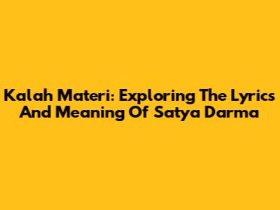 Kalah Materi: Exploring The Lyrics And Meaning Of Satya Darma