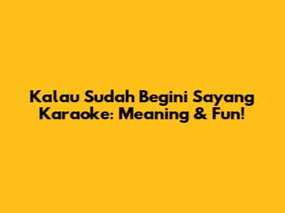 Kalau Sudah Begini Sayang Karaoke: Meaning & Fun!