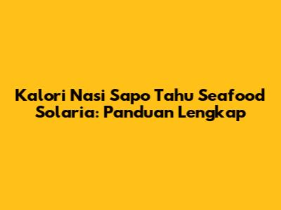 Kalori Nasi Sapo Tahu Seafood Solaria: Panduan Lengkap