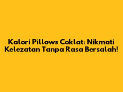 Kalori Pillows Coklat: Nikmati Kelezatan Tanpa Rasa Bersalah!