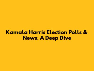 Kamala Harris Election Polls & News: A Deep Dive