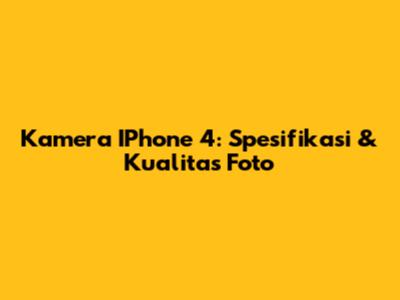 Kamera IPhone 4: Spesifikasi & Kualitas Foto
