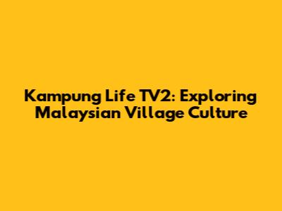 Kampung Life TV2: Exploring Malaysian Village Culture