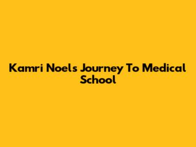Kamri Noel's Journey To Medical School