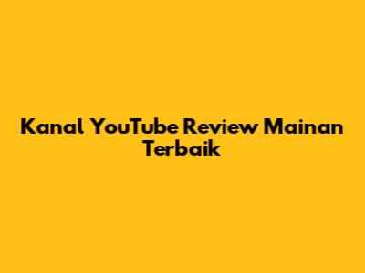 Kanal YouTube Review Mainan Terbaik