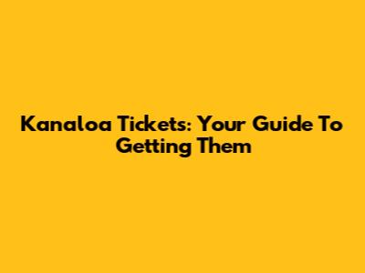 Kanaloa Tickets: Your Guide To Getting Them