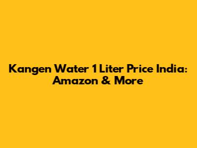 Kangen Water 1 Liter Price India: Amazon & More