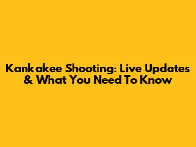 Kankakee Shooting: Live Updates & What You Need To Know