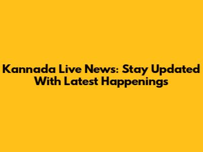 Kannada Live News: Stay Updated With Latest Happenings