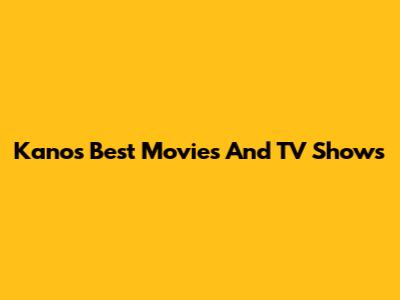 Kano's Best Movies And TV Shows