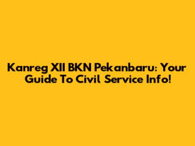 Kanreg XII BKN Pekanbaru: Your Guide To Civil Service Info!
