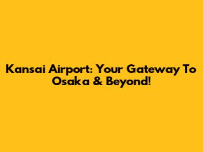 Kansai Airport: Your Gateway To Osaka & Beyond!