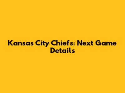 Kansas City Chiefs: Next Game Details