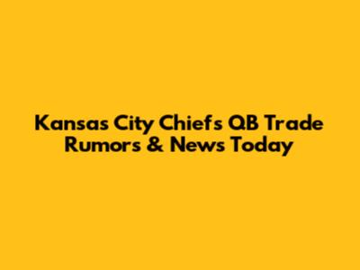 Kansas City Chiefs QB Trade Rumors & News Today