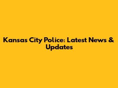 Kansas City Police: Latest News & Updates
