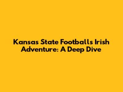 Kansas State Football's Irish Adventure: A Deep Dive