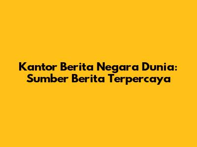Kantor Berita Negara Dunia: Sumber Berita Terpercaya