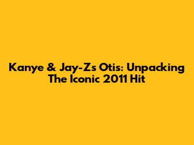 Kanye & Jay-Z's "Otis": Unpacking The Iconic 2011 Hit