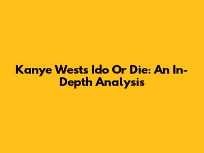 Kanye West's "Ido Or Die": An In-Depth Analysis