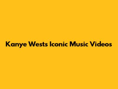 Kanye West's Iconic Music Videos