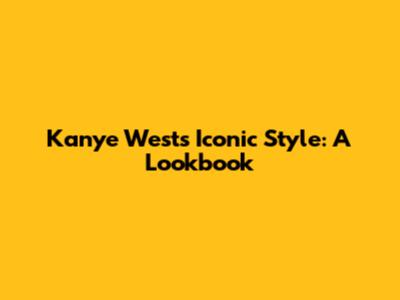 Kanye West's Iconic Style: A Lookbook