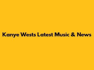 Kanye West's Latest Music & News