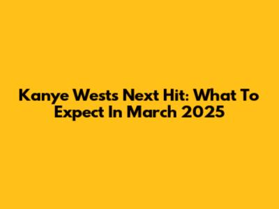 Kanye West's Next Hit: What To Expect In March 2025