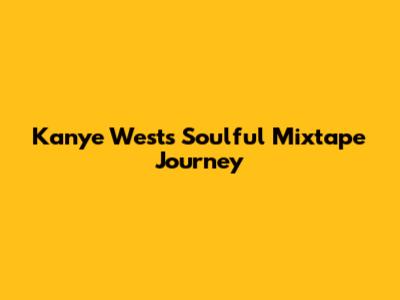 Kanye West's Soulful Mixtape Journey