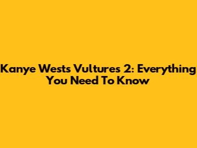 Kanye West's Vultures 2: Everything You Need To Know