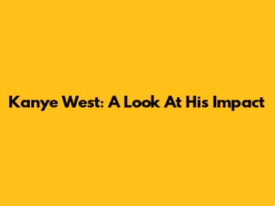 Kanye West: A Look At His Impact