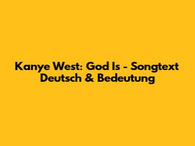 Kanye West: God Is - Songtext Deutsch & Bedeutung