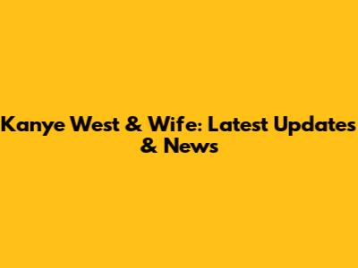 Kanye West & Wife: Latest Updates & News