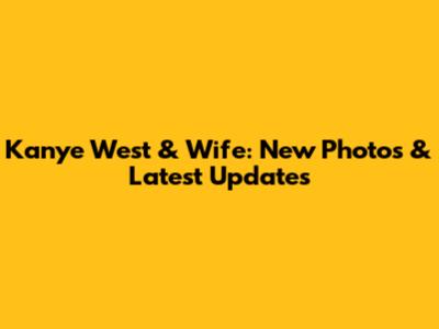 Kanye West & Wife: New Photos & Latest Updates