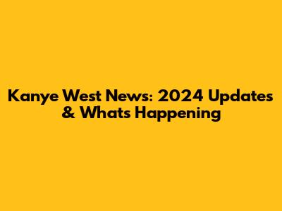 Kanye West News: 2024 Updates & What's Happening