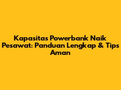 Kapasitas Powerbank Naik Pesawat: Panduan Lengkap & Tips Aman