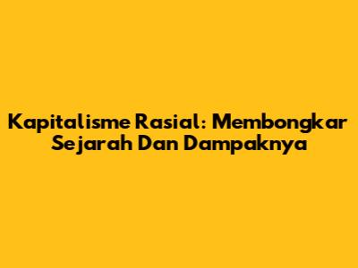 Kapitalisme Rasial: Membongkar Sejarah Dan Dampaknya