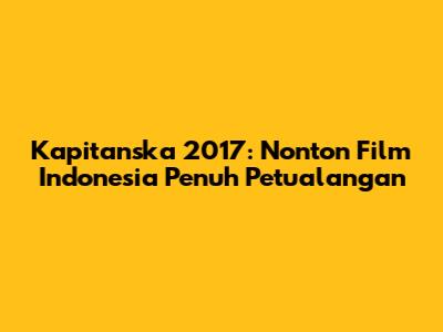 Kapitanska 2017: Nonton Film Indonesia Penuh Petualangan
