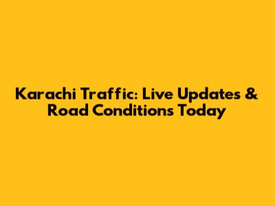 Karachi Traffic: Live Updates & Road Conditions Today