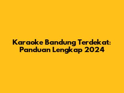 Karaoke Bandung Terdekat: Panduan Lengkap 2024